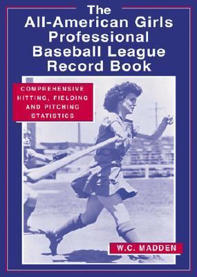 All-American Girls Professional Baseball League Record Book Comprehensive Hitting, Fielding and Pitching Statistics