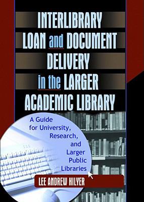 Interlibrary Loan and Document Delivery in the Larger Academic Library A Guide for University, Research, and Larger Public Libraries