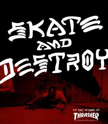 Skate And Destroy The First 25 Years of Thrasher Magazine