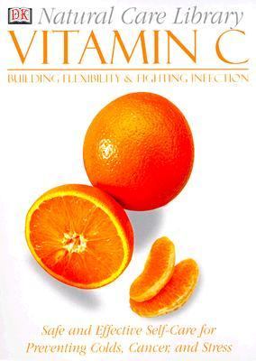 Vitamin C: Safe and Effective Self-Care for Preventing Colds, Cancer, and Stress: Building Flexibility and Fighting Infection