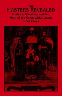 Masters Revealed Madam Blavatsky and the Myth of the Great White Lodge