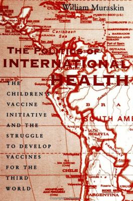 Politics of International Health The Children's Vaccine Initiative and the Struggle to Develop Vaccines for the Third World