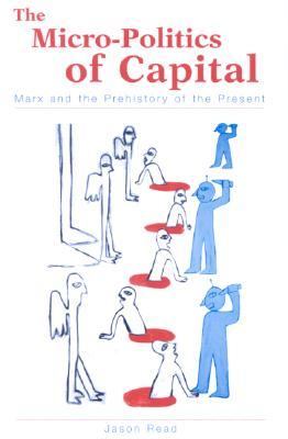 Micro-Politics of Capital Marx and the Prehistory of the Present