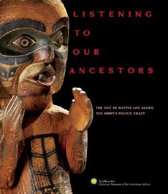 Listening to Our Ancestors The Art of Native Life Along the North Pacific Coast