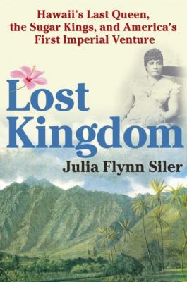 Lost Kingdom: Hawaii's Last Queen, the Sugar Kings and America's First Imperial Adventure