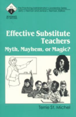 Effective Substitute Teachers Myth, Mayhem, or Magic?