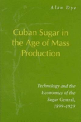 Cuban Sugar in the Age of Mass Production Technology and the Economics of the Sugar Central, 1899-1929