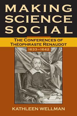 Making Science Social The Conferences of Theophraste Renaudot, 1633-1642