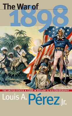 War of 1898 The United States and Cuba in History and Historiography