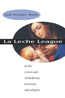 LA Leche League At the Crossroads of Medicine, Feminism, and Religion