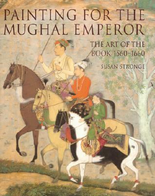 Painting for the Mughal Emperor The Art of the Book 1560-1660