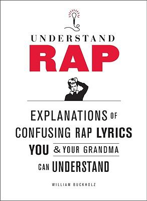 Understand Rap : Explanations for Confusing Rap Lyrics That You and Your Grandma Can Understand