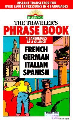 The Traveler's Phrase Book : A Compendium of Commonly Used Phrases in French, German, Italian and Spanish: A Compendium of Commonly Used Phrases in French, German, Italian, and Spanish