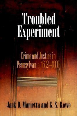 Troubled Experiment Crime And Justice in Pennsylvania, 1682-1800