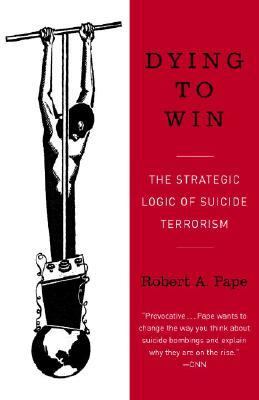 Dying to Win The Strategic Logic of Suicide Terrorism