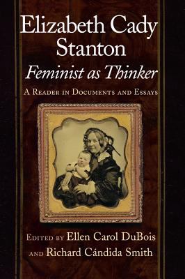 Elizabeth Cady Stanton, Feminist As Thinker A Reader in Documents and Essays