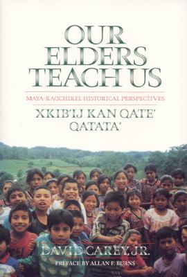 Our Elders Teach Us Maya-Kaqchikel Historical Perspectives