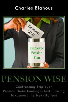 Pension Wise: Confronting Employer Pension Underfunding - And Sparing Taxpayers the Next Bailout (HOOVER INST PRESS PUBLICATION)