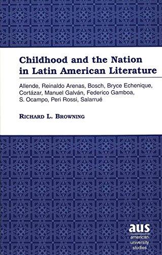 Childhood and the Nation in Latin American Literature: Allende, Reinaldo Arenas, Bosch, Bryce Echenique, Cortzar, Manuel Galvn, Federico Gamboa, S. Ocampo, Peri Rossi, Salarru