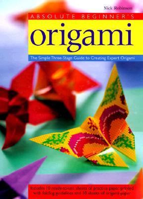 Absolute Beginner's Origami The Simple Three-Stage Guide to Creating Expert Origami