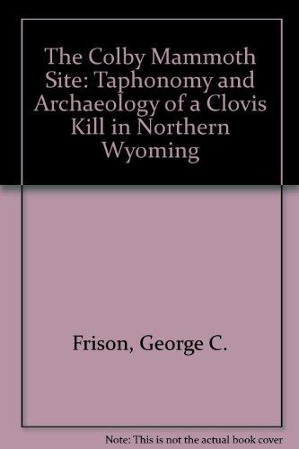 The Colby Mammoth Site: Taphonomy and Archaeology of a Clovis Kill in Northern Wyoming