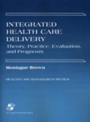 Integrated Health Care Delivery Theory, Practice, Evaluation, and Prognosis