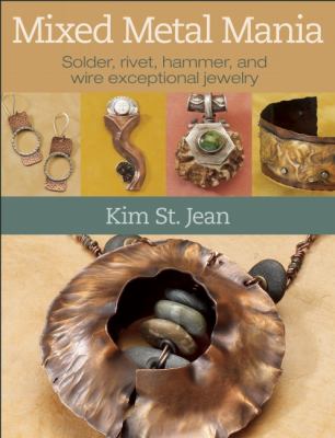 Mixed Metal Mania : Solder, rivet, hammer, and wire exceptional Jewelry