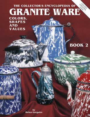 Collector's Encyclopedia of Granite Ware Colors, Shapes and Values Book 2