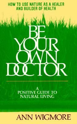 Be Your Own Doctor: How to Use Nature as a Healer and Builder of Health