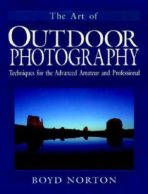 Art of Outdoor Photography Techniques for the Advanced Amateur and Professional  The Professional Approach to Composition, Creativity, and Light Lenses, Film, and Filters