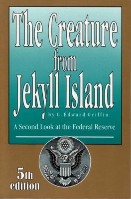 Creature from Jekyll Island : A Second Look at the Federal Reserve