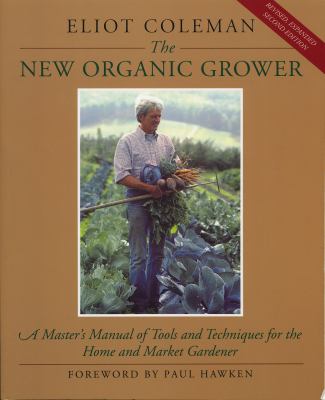 The New Organic Grower: A Master's Manual of Tools and Techniques for the Home and Market Gardener, 2nd Edition (A Gardener's Supply Book)