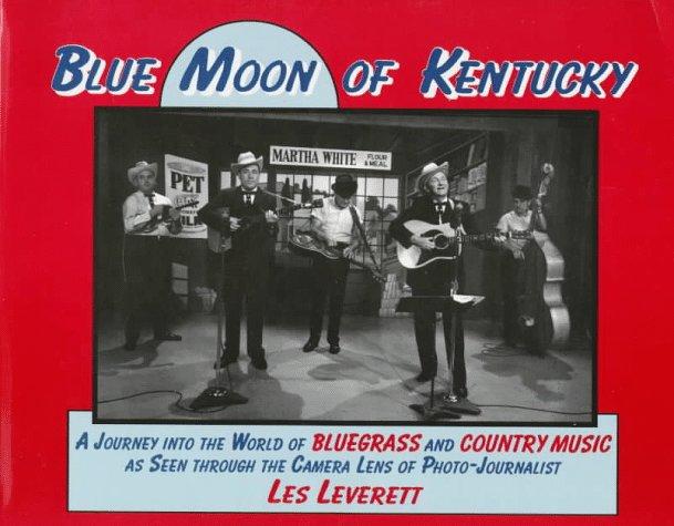 Blue Moon of Kentucky: A Journey into the World of Bluegrass and Country Music As Seen Through the Camera Lens of Photo-Journalist Les Leverett