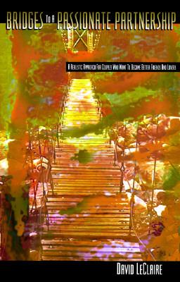 Bridges to a Passionate Partnership A Realistic Approach for Couples Who Want to Become Better Friends & Lovers