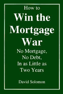 How to Win the Mortgage War: No Mortgage, No Debt, in as Little as Two Years