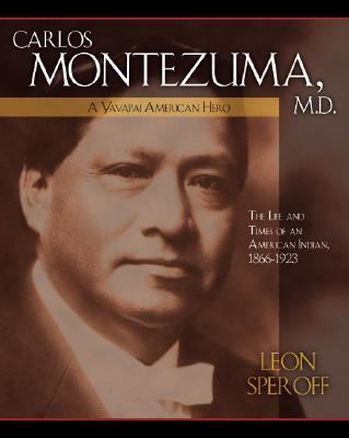 Carlos Montezuma, M.D., a Yavapai American Hero The Life and Times of an American Indian, 1866-1923