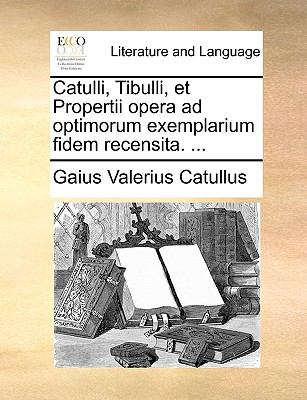 Catulli, Tibulli, et Propertii Opera Ad Optimorum Exemplarium Fidem Recensita