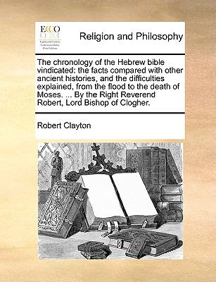 Chronology of the Hebrew Bible Vindicated : The facts compared with other ancient histories, and the difficulties explained, from the flood to The