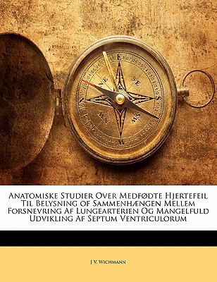 Anatomiske Studier Over Medfdte Hjertefeil Til Belysning of Sammenhngen Mellem Forsnevring Af Lungearterien Og Mangelfuld Udvikling Af Septum Ventriculorum (Danish Edition)