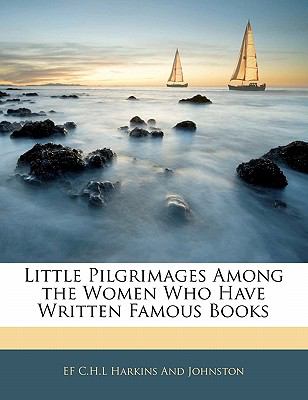 Little Pilgrimages Among the Women Who Have Written Famous Books