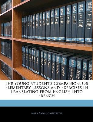The Young Student's Companion, Or Elementary Lessons and Exercises in Translating from English Into French