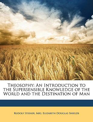 Theosophy : An Introduction to the Supersensible Knowledge of the World and the Destination of Man