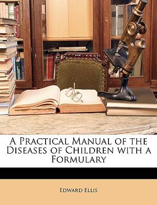 A Practical Manual of the Diseases of Children with a Formulary