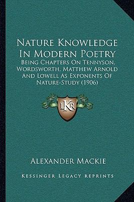 Nature Knowledge In Modern Poetry: Being Chapters On Tennyson, Wordsworth, Matthew Arnold And Lowell As Exponents Of Nature-Study (1906)