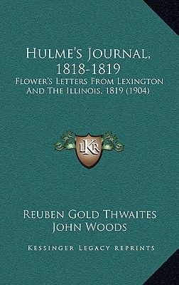 Hulme's Journal, 1818-1819 : Flower's Letters from Lexington and the Illinois, 1819 (1904)