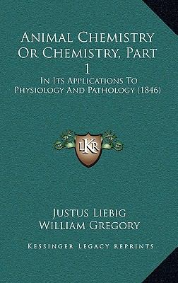 Animal Chemistry or Chemistry, Part : In Its Applications to Physiology and Pathology (1846)