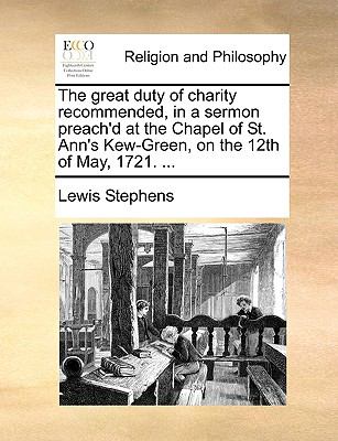 Great Duty of Charity Recommended, in a Sermon Preach'D at the Chapel of St Ann's Kew-Green, on the 12th of May 1721