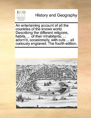 Entertaining Account of All the Countries of the Known World Describing the Different Religions, Habits, of Their Inhabitants; Adorn'D, Oc