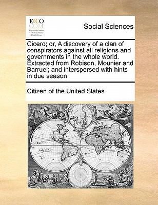 Cicero; or, a Discovery of a Clan of Conspirators Against All Religions and Governments in the Whole World Extracted from Robison, Mounier and Barrue
