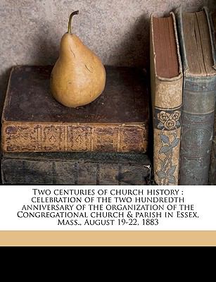 Two Centuries of Church History : Celebration of the two hundredth anniversary of the organization of the Congregational church and parish in Essex, Mas